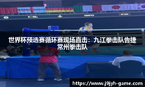 世界杯预选赛循环赛现场直击：九江拳击队告捷常州拳击队